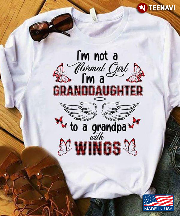 I'm Not A Normal Girl I'm A Granddaughter To A Grandpa With Wings