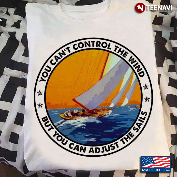 You Can't Control The Wind But You Can Adjust The Sails For Sailing Lover