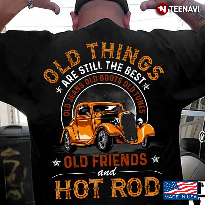 Old Things Are Still The Best Old Jeans Old Boots Old Tunes Old Friends And Hot Rod