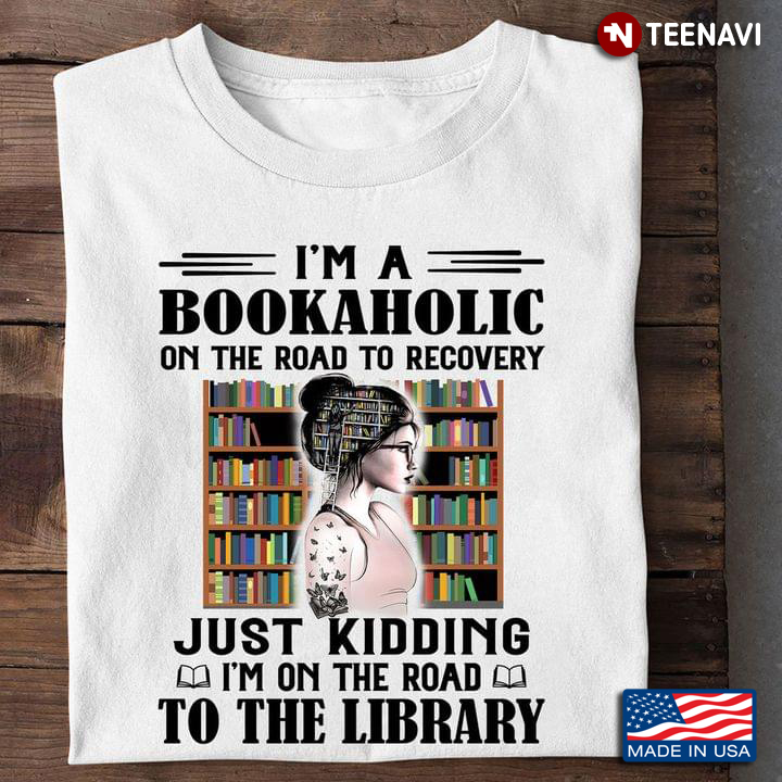Im A Bookaholic On The Road To Recovery Just Kidding Im On The Road To The Library For Book Lover