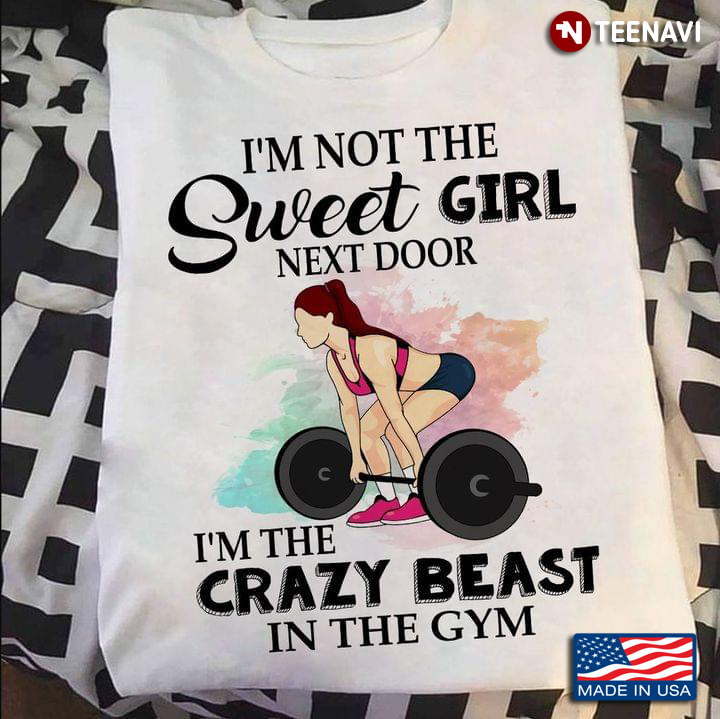 I'm Not The Sweet Girl Next Door I'm The Crazy Beast In The Gym Lifting Weights