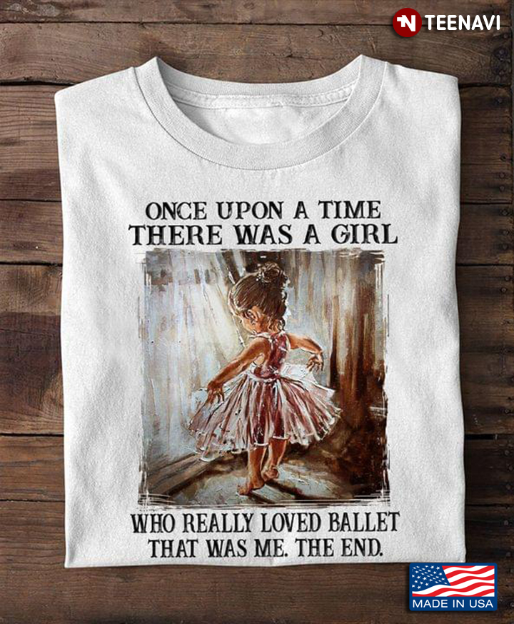 Once Upon A Time There Was A Girl Who Really Loved Ballet That Was Me The End T-Shirt