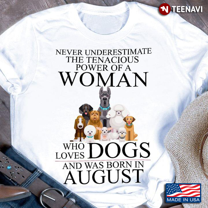 Never Underestimate The Tenacious Power Of A Woman Who Loves Dogs And Was Born In August