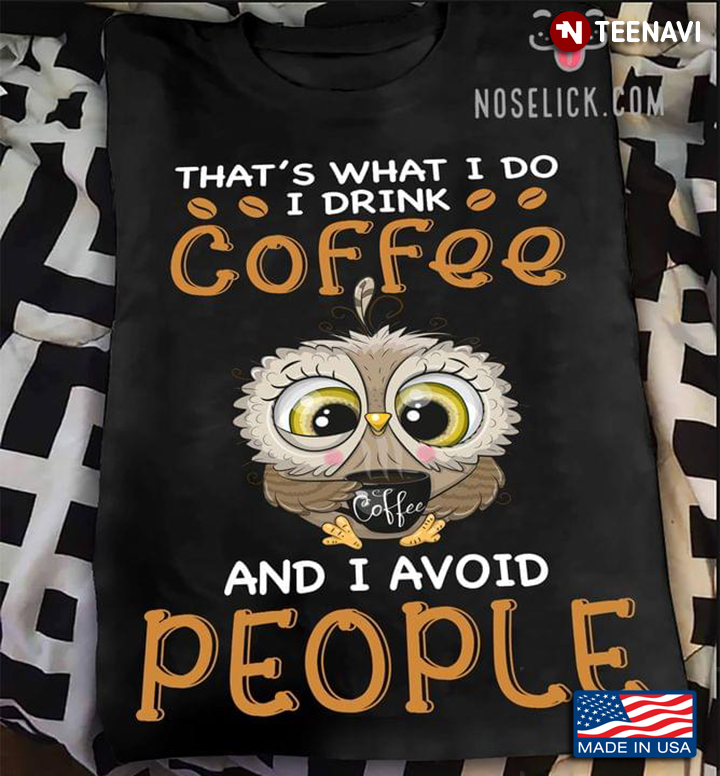 Owl That's What I Do I Drink Coffee And I Avoid People