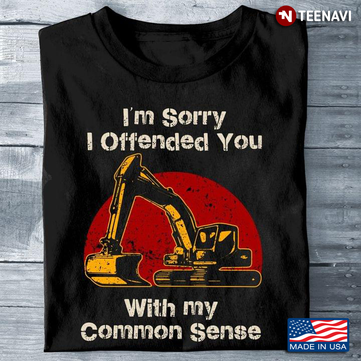 I'm Sorry I Offended You With My Common Sense Operator Excavator
