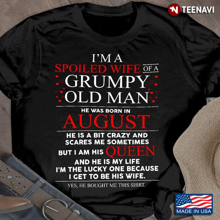 I'm A Spoiled Wife Of A Grumpy Old Man He Was Born In August He Is A Bit Crazy