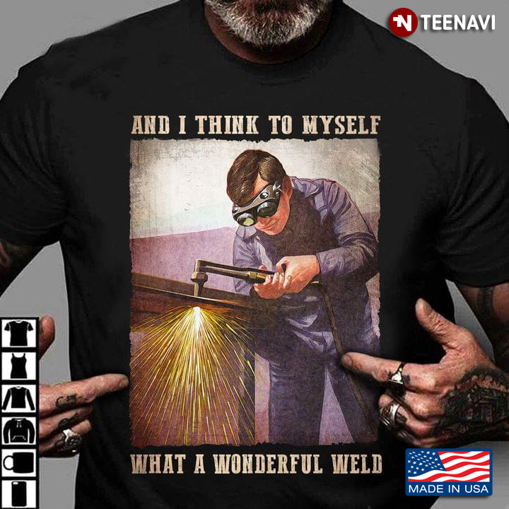 And I Think To Myself What A Wonderful Weld For Welder