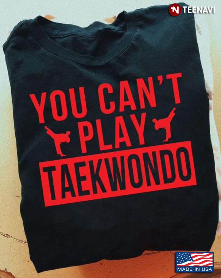 You Can't Play Taekwondo For Taekwondo Lover