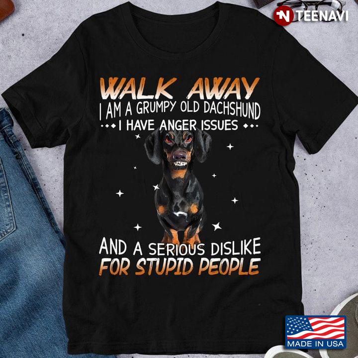 Walk Away I Am A Grumpy Old Dachshund I Have Anger Issues And A Serious Dislike For Stupid People