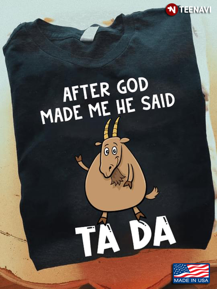 Goat After God Made Me He Said Ta Da For Animal Lover
