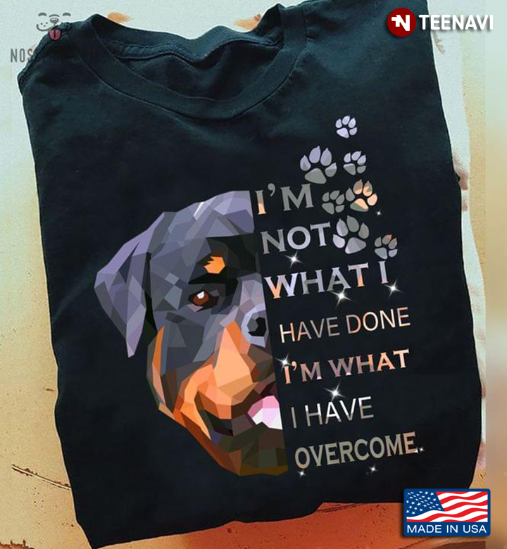 Rottweiler I'm Not What I Have Done I'm What I Have Overcome For Dog Lover