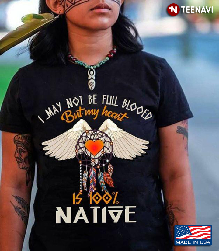 Native American I May Not Be Full Blooed But My Heart Is 100% Native