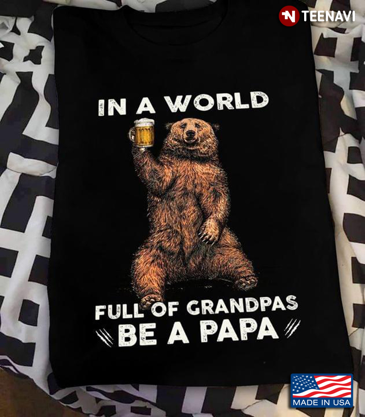Bear With Beer In A World Full Of Grandpas Be A Papa For Father's Day