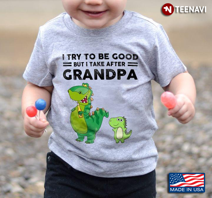 I Try To Be Good But I Take After Grandpa Funny Dinosaurs