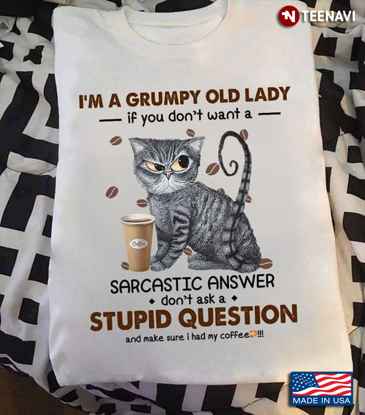 I'm A Grumpy Old Lady If You Don't Want A Sarcastic Answer Don't Ask A Stupid Question