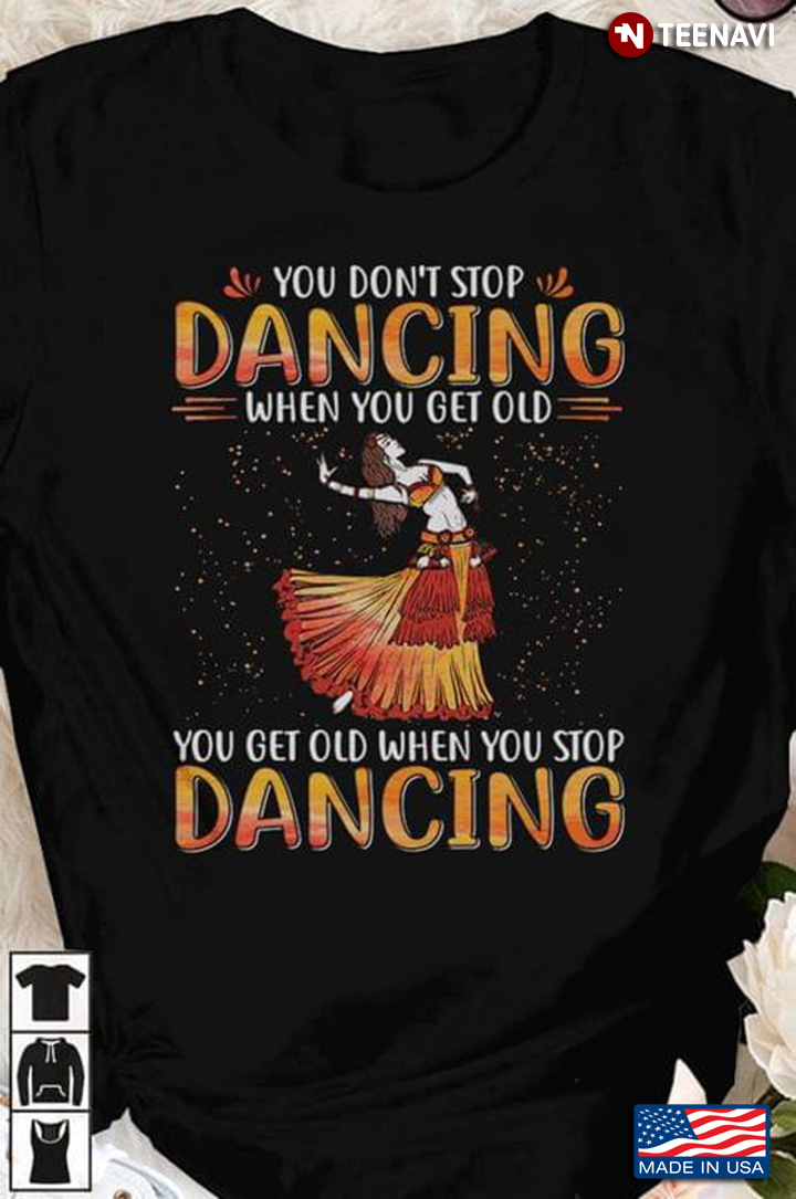 You Don't Stop Dancing When You Get Old You Get Old When You Stop Dancing For Dancer