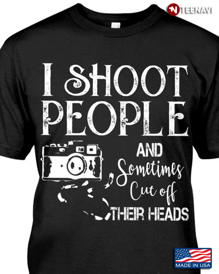 I Shoot People And Sometimes Cut Off Their Heads Camera For Photographer