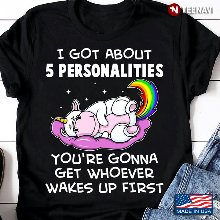 Unicorn I Got About 5 Personalities You're Gonna Get Whoever Wakes Up First