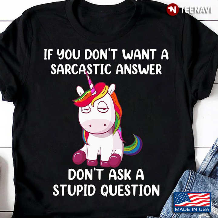 Unicorn If You Don't Want A Sarcastic Answer Don't Ask A Stupid Question