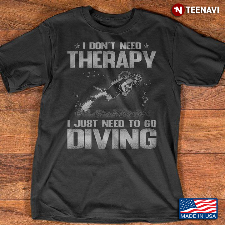 I Don't Need Therapy I Just Need To Go Diving For Scuba Diving Lover