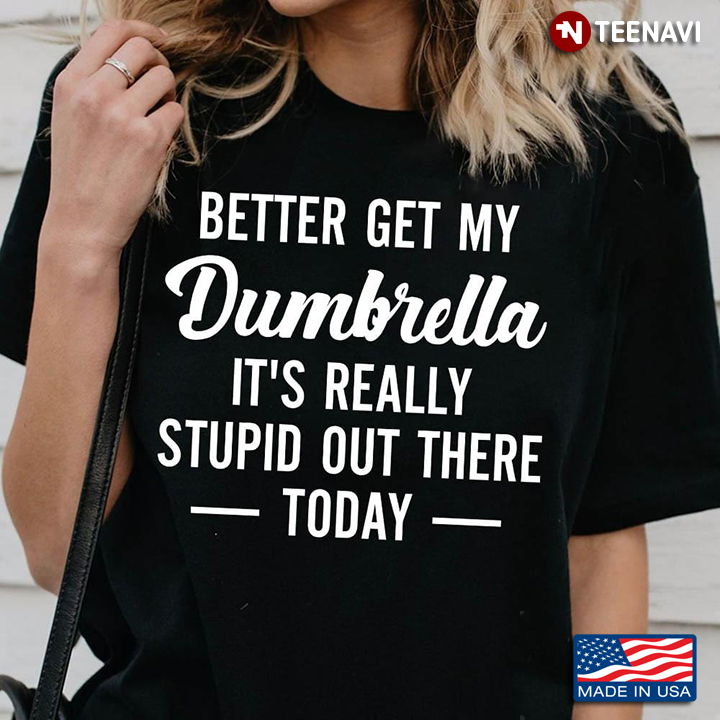 Better Get My Dumbrella It's Really Stupid Out There Today