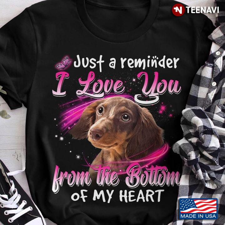 Dachshund Just A Reminder I Love You From The Bottom Of My Heart For Dog Lover
