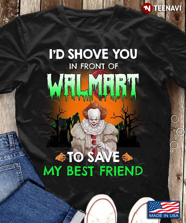 Pennywise I'd Shove You In Front Of Walmart To Save My Best Friend For Halloween