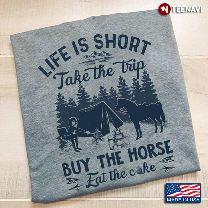 Life Is Short Take The Trip Buy The Horse Eat The Cake For Camp Lover