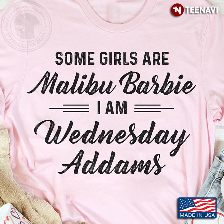 Some Girls Are Malibu Barbie I Am Wednesday Addams
