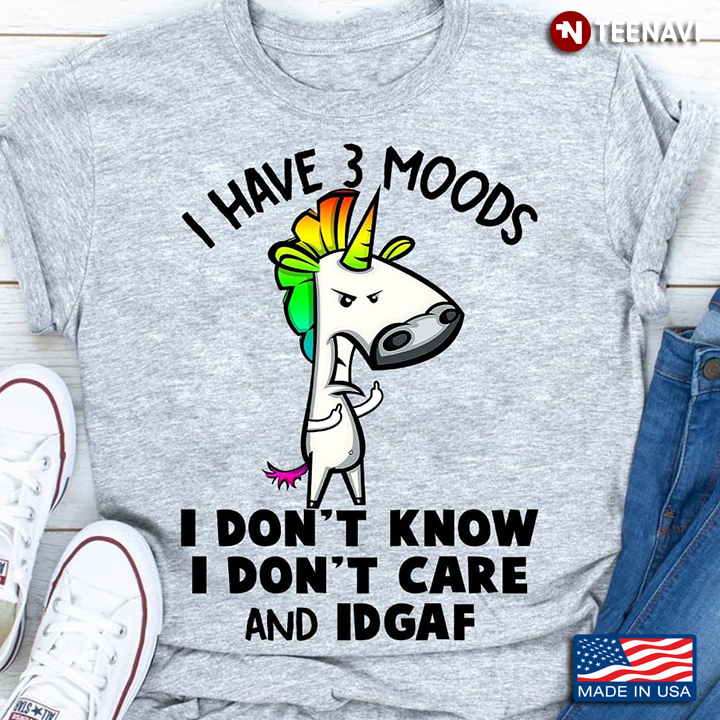 Funny Unicorn I Have 3 Moods I Don't Know I Don't Care And IDGAF