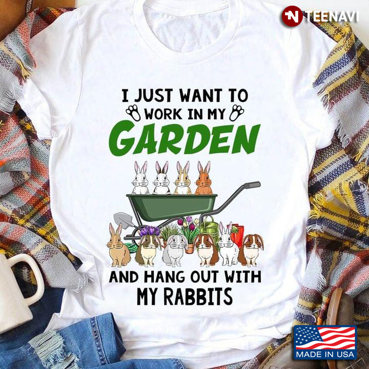 I Just Want To Work In My Garden And Hang Out With My Rabbits