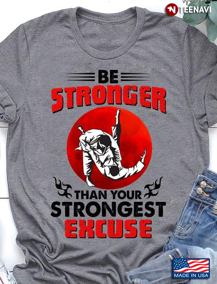 Judo Be Stronger Than Your Strongest Excuse For Judo Lover