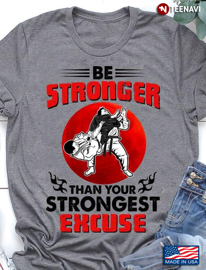 Jiu Jitsu Be Stronger Than Your Strongest Excuse For Jiu Jitsu Lover