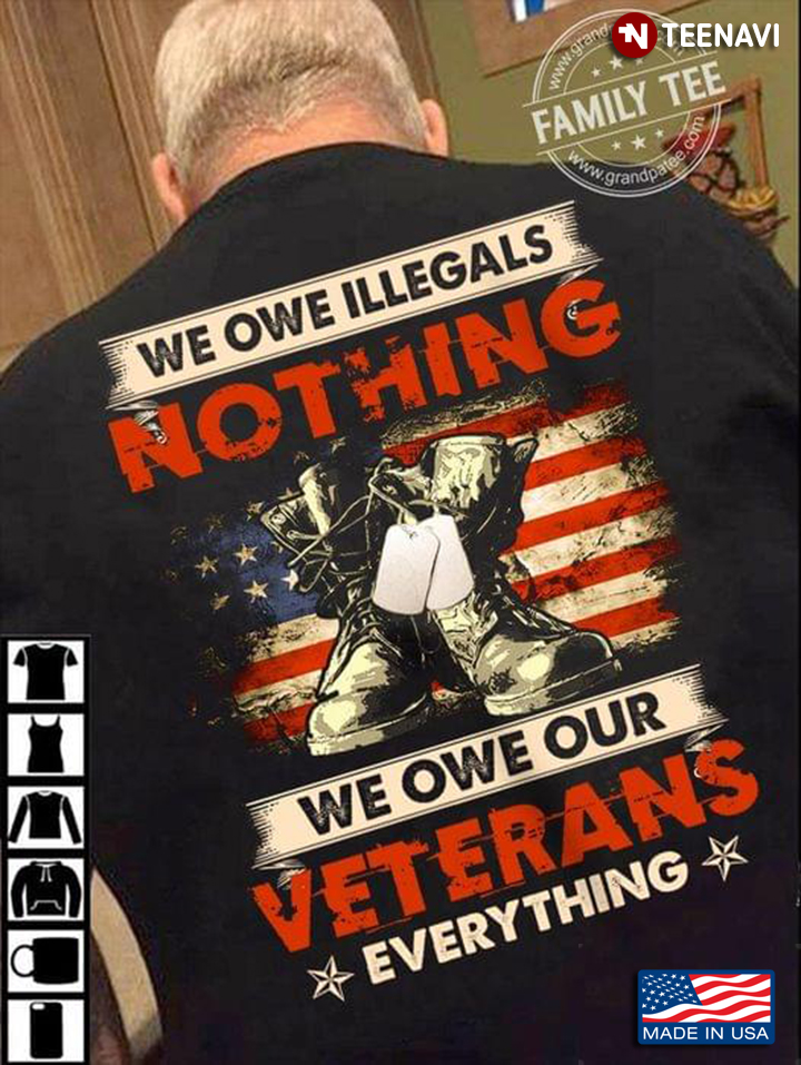 We Owe Illegals Nothing We Owe Our Veterans Everything American Flag