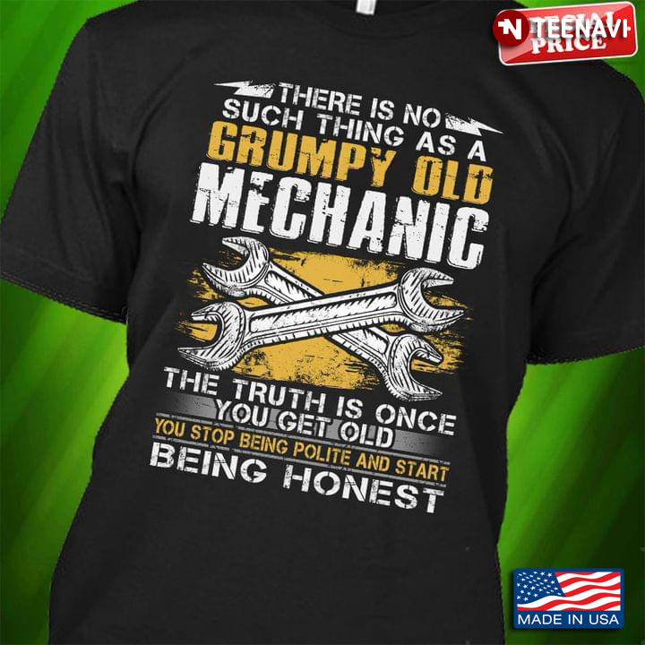 There Is No Such Thing As A Grumpy Old Mechanic The Truth Is Once You Get Old You Stop Being Polite