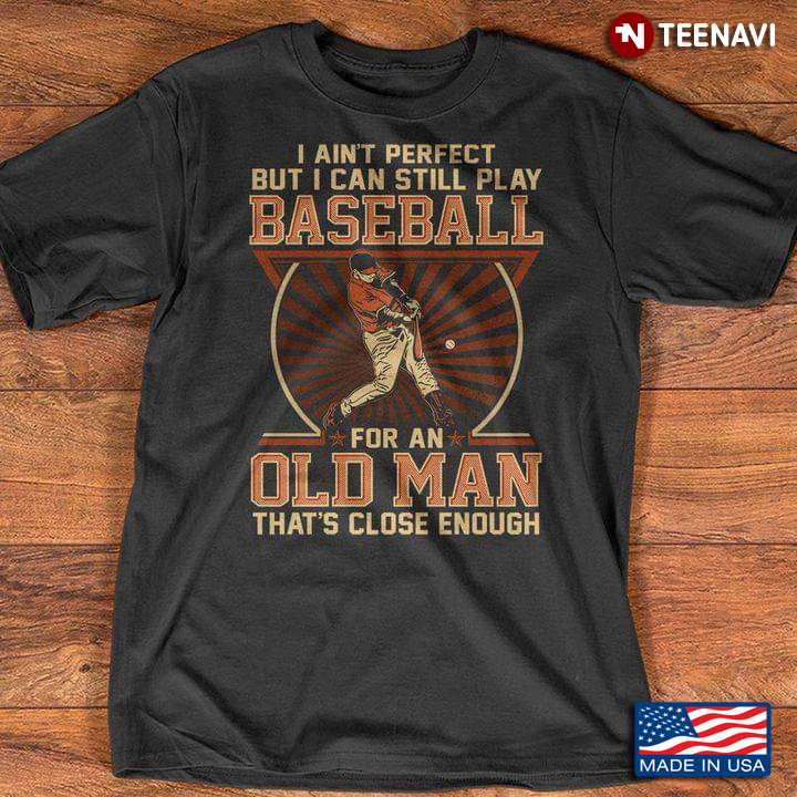 I Ain't Perfect But I Can Still Play Baseball For An Old Man That's Close Enough For Baseball Lover