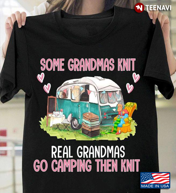 Some Grandmas Knit Real Grandmas Go Camping Then Knit