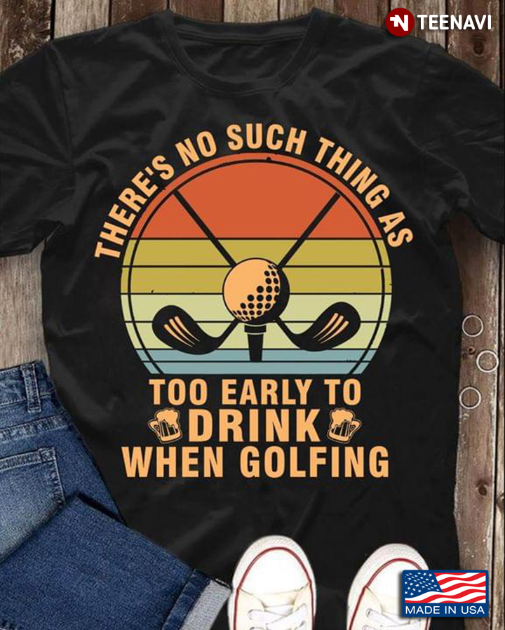 Vintage There's No Such Thing As Too Early To Drink When Golfing For Golf Lover