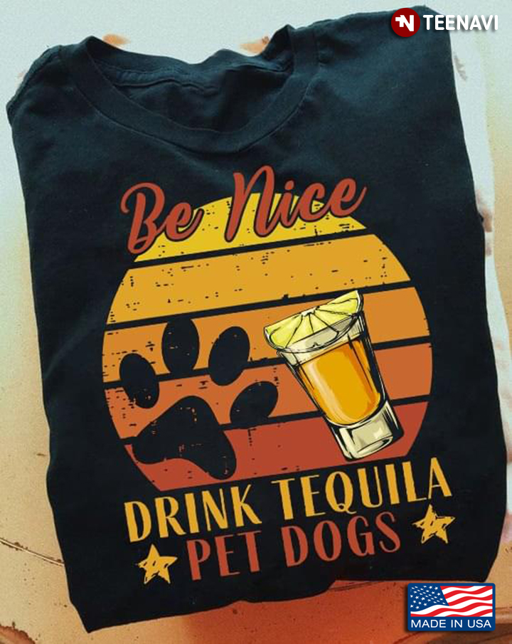 Vintage Be Nice Drink Tequila Pet Dogs For Tequila And Dog Lover