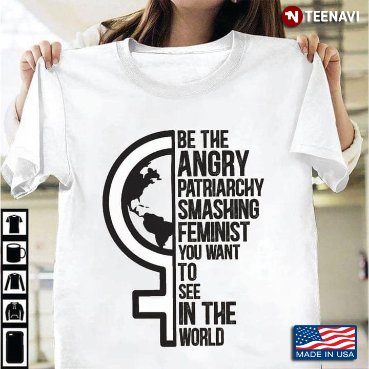 Be The Angry Patriarchy Smashing Feminist You Want To See In The World