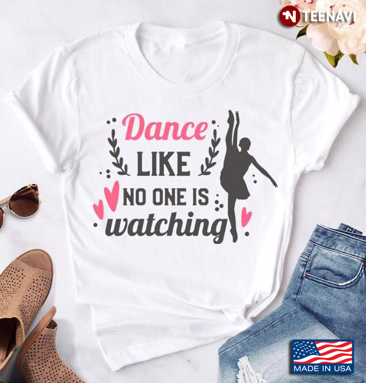 Dance Like No One Is Watching Ballerina For Ballet Lover T-Shirt