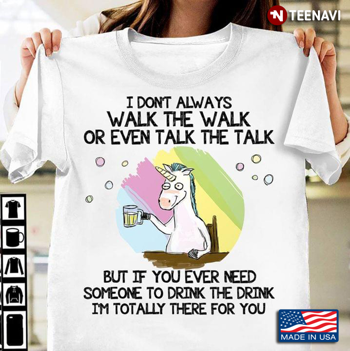 Unicorn With Beer I Don't Always Walk The Walk Or Even Talk The Talk But If You Ever Need Someone