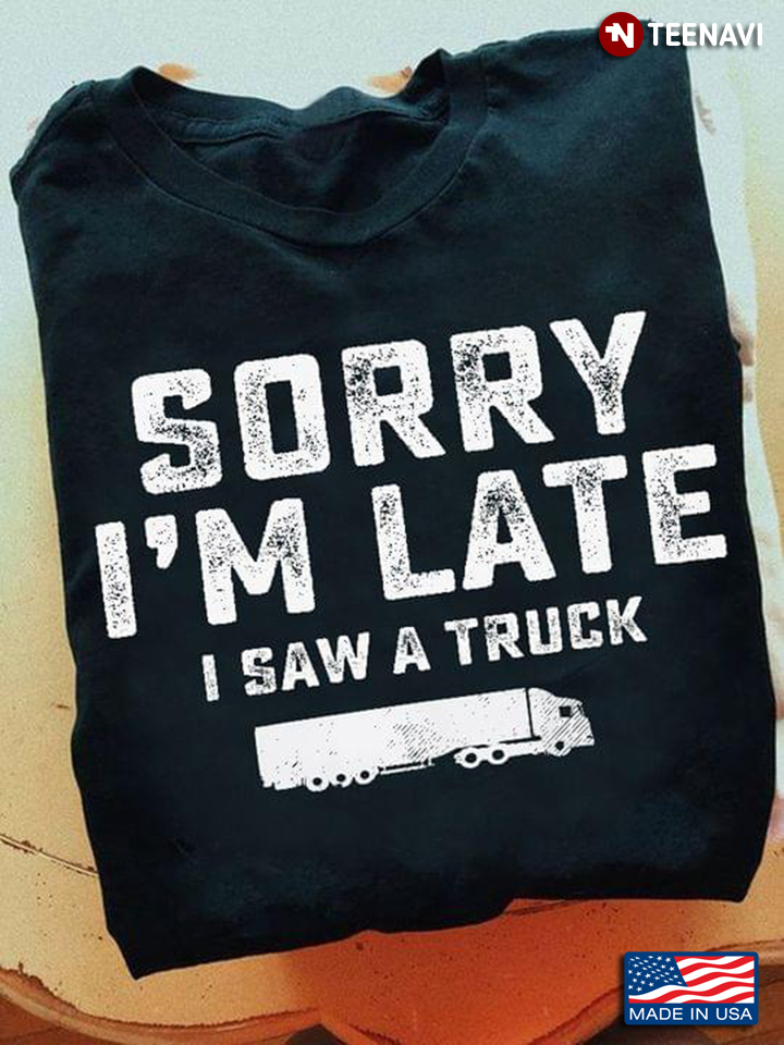 Sorry I'm Late I Saw A Truck For Truck Lover