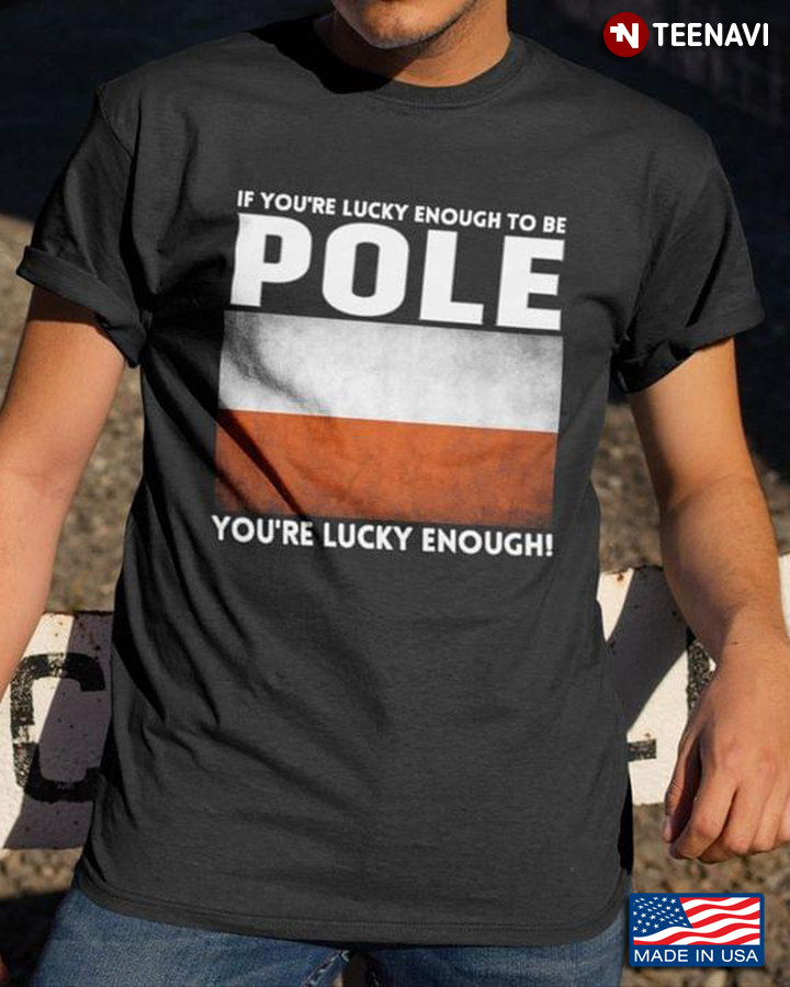 If You're Lucky Enough To Be Pole You're Lucky Enough Flag Of Poland