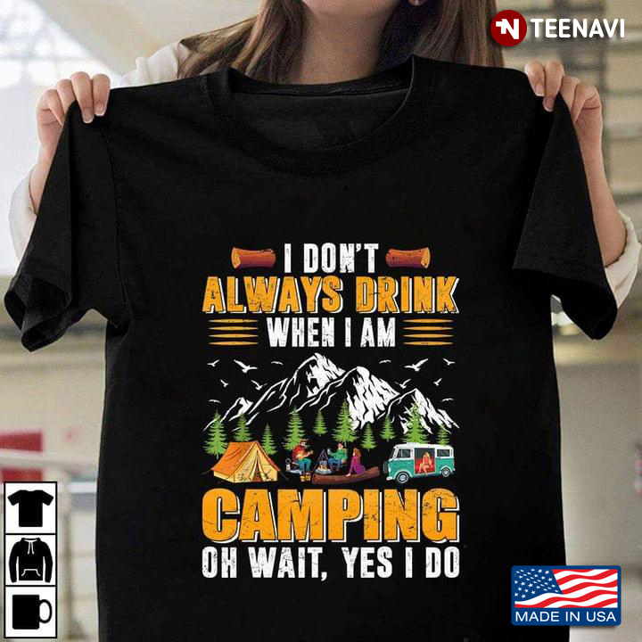 I Don't Always Drink When I Am Camping Oh Wait Yes I Do For Camper