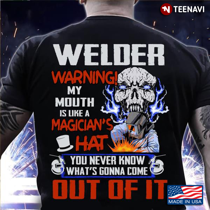 Welder Warning My Mouth Is Like A Magician’s Hat You Never Know What’s Gonna Come Out Of It