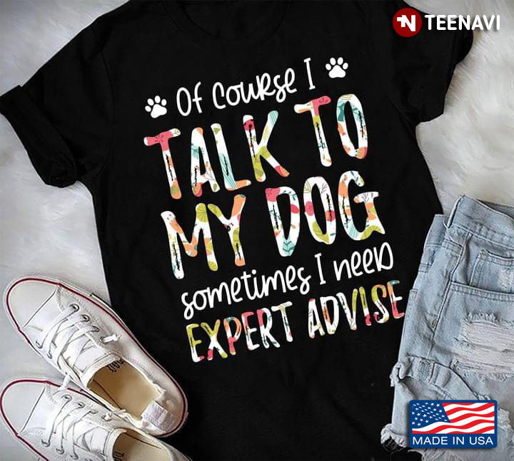 Of Course Talk To My Dog Sometimes I Need Expert Advise For Dog Lover