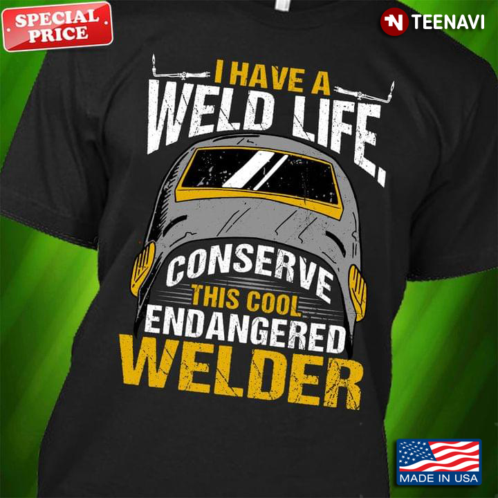 I Have A Weld Life Conserve This Cool Endangered Welder