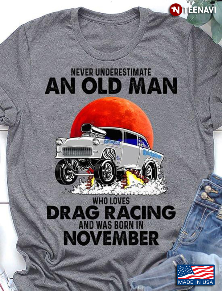 Never Underestimate An Old Man Who Loves Drag Racing And Was Born In November