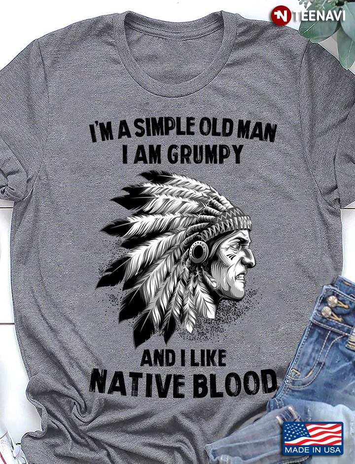 Native American I'm A Simple Old Man I Am Grumpy And I Like Native Blood